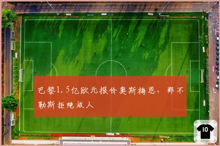 巴黎1.5亿欧元报价奥斯梅恩,那不勒斯拒绝放人