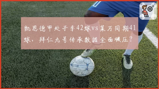 凯恩德甲处子季42球vs莱万同期41球,拜仁九号传承数据全面碾压?