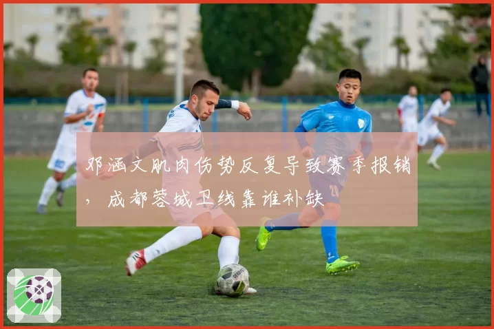 邓涵文肌肉伤势反复导致赛季报销，成都蓉城卫线靠谁补缺