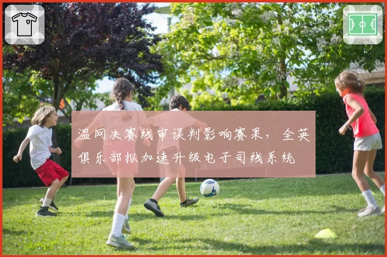 温网决赛线审误判影响赛果，全英俱乐部拟加速升级电子司线系统
