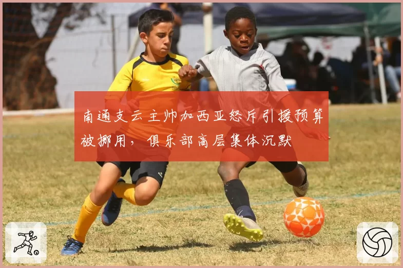 南通支云主帅加西亚怒斥引援预算被挪用，俱乐部高层集体沉默