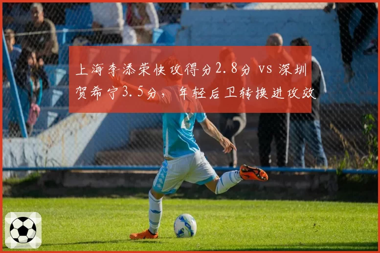 上海李添荣快攻得分2.8分 vs 深圳贺希宁3.5分,年轻后卫转换进攻效率