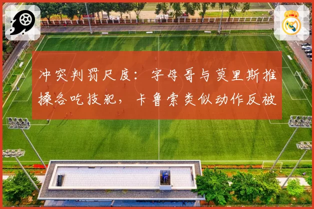 冲突判罚尺度：字母哥与莫里斯推搡各吃技犯，卡鲁索类似动作反被禁赛