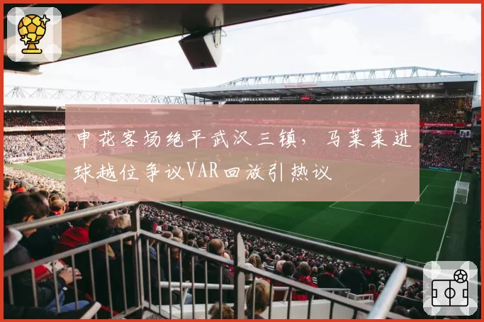 申花客场绝平武汉三镇,马莱莱进球越位争议VAR回放引热议