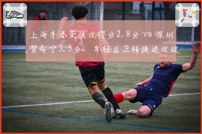 上海李添荣快攻得分2.8分 vs 深圳贺希宁3.5分，年轻后卫转换进攻效率