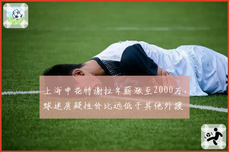 上海申花特谢拉年薪涨至2000万，球迷质疑性价比远低于其他外援