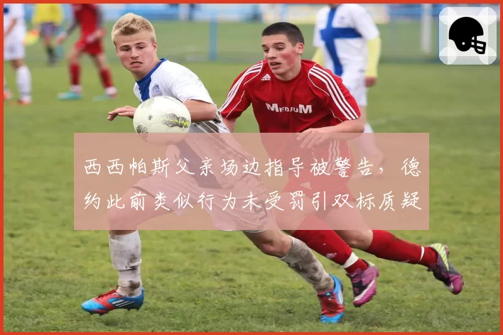 西西帕斯父亲场边指导被警告,德约此前类似行为未受罚引双标质疑