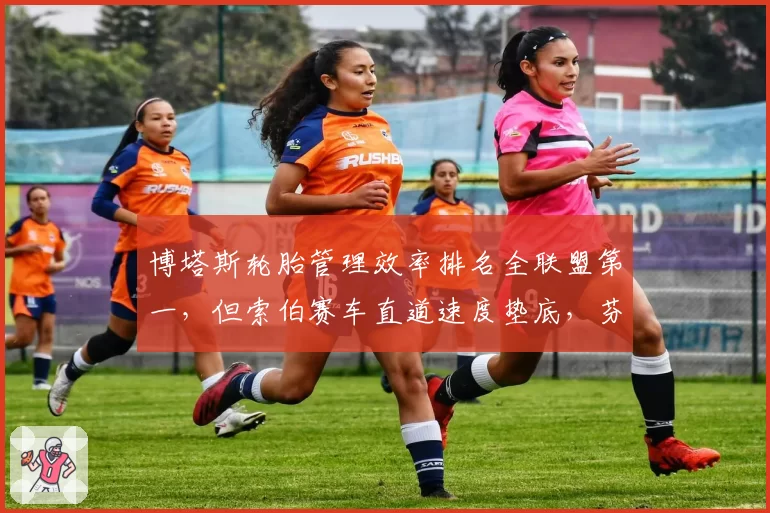 博塔斯轮胎管理效率排名全联盟第一，但索伯赛车直道速度垫底，芬兰老将如何用策略弥补秒差？