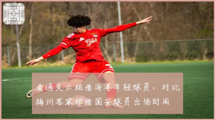 南通支云租借海港年轻球员，对比梅州客家租借国安球员出场时间