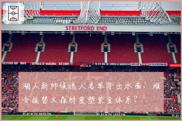 湖人新帅候选人名单浮出水面,谁会接替文森特重塑紫金体系?
