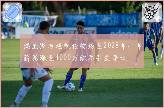 诺里斯与迈凯伦续约至2028年，年薪暴涨至4000万欧元引发争议