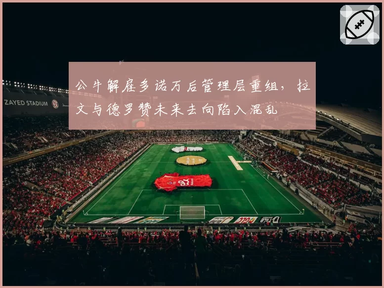 公牛解雇多诺万后管理层重组，拉文与德罗赞未来去向陷入混乱