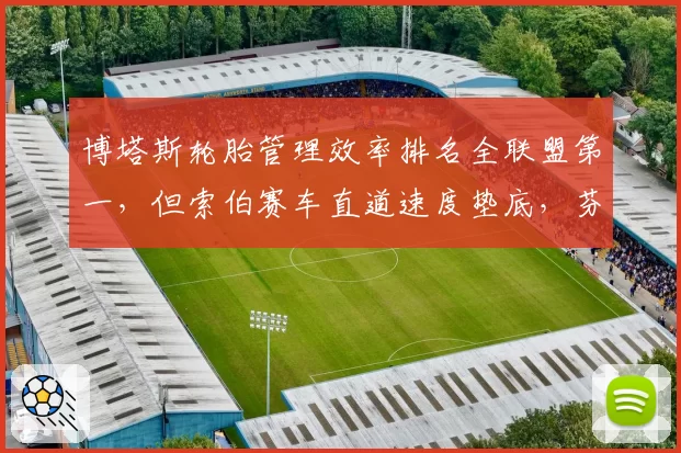 博塔斯轮胎管理效率排名全联盟第一，但索伯赛车直道速度垫底，芬兰老将如何用策略弥补秒差？