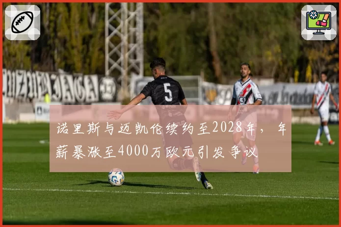 诺里斯与迈凯伦续约至2028年，年薪暴涨至4000万欧元引发争议