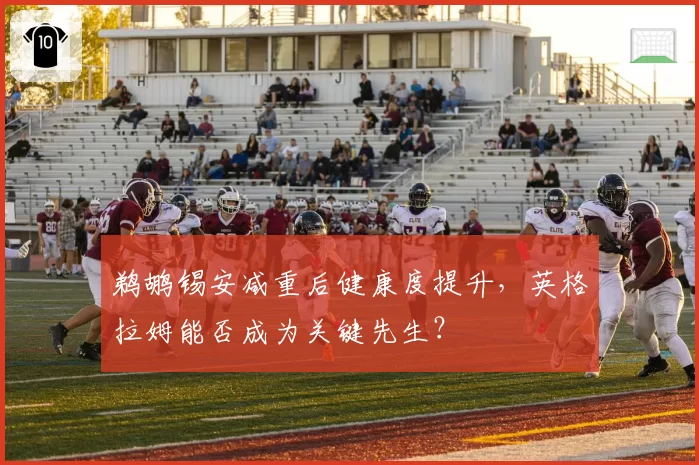 鹈鹕锡安减重后健康度提升，英格拉姆能否成为关键先生？