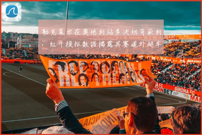 勒克莱尔在奥地利站多次切弯获利，红牛模拟数据揭露其赛道外超车争议